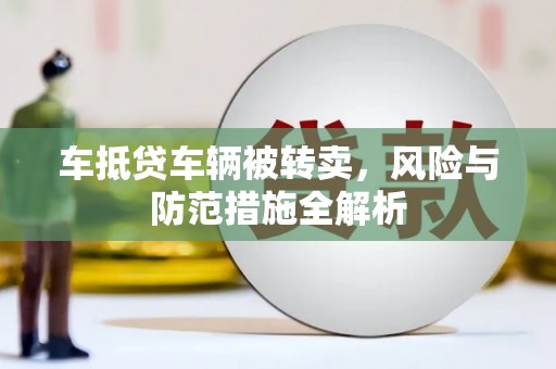滨海新区车抵贷车辆被转卖，风险与防范措施全解析