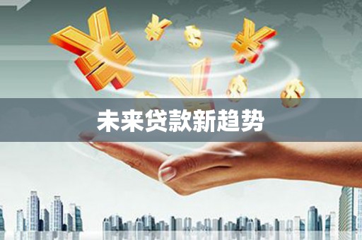 汤旺河未来贷款新趋势